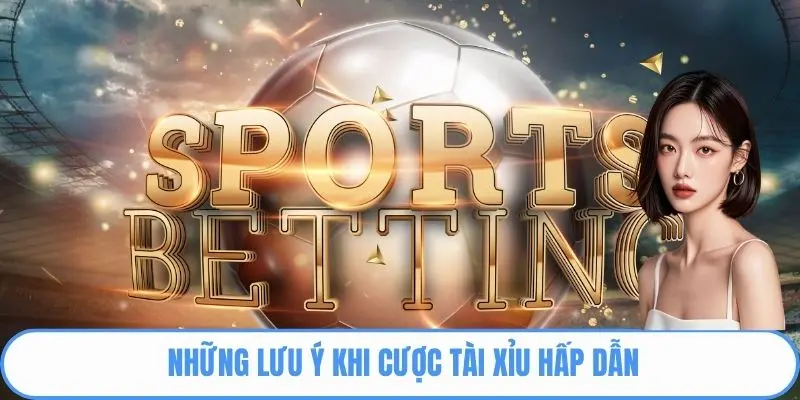 Những lưu ý khi cược Tài xỉu hấp dẫn