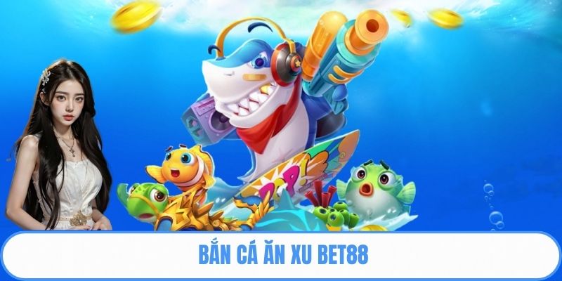 Bắn cá ăn xu Bet88
