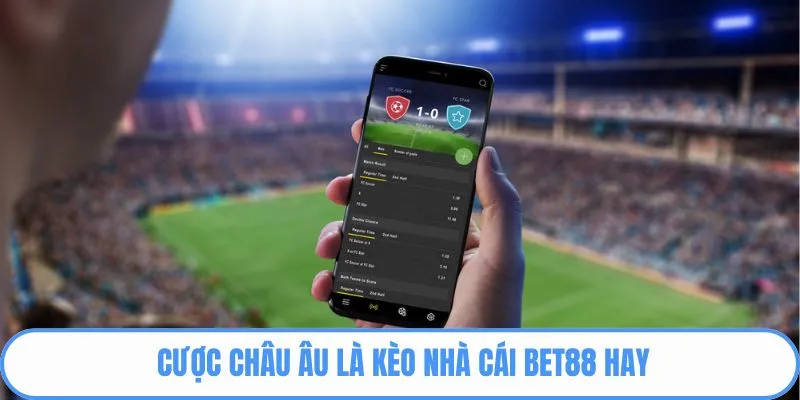 Cược châu Âu là kèo nhà cái BET88 hay