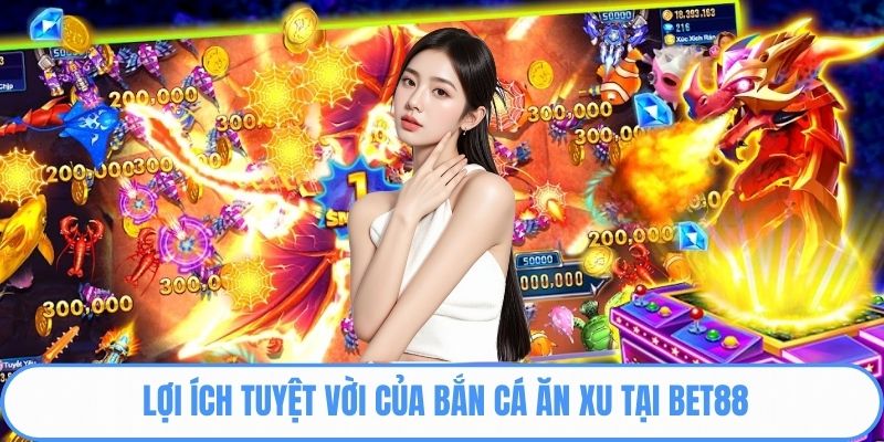 Lợi ích tuyệt vời của bắn cá ăn xu tại Bet88