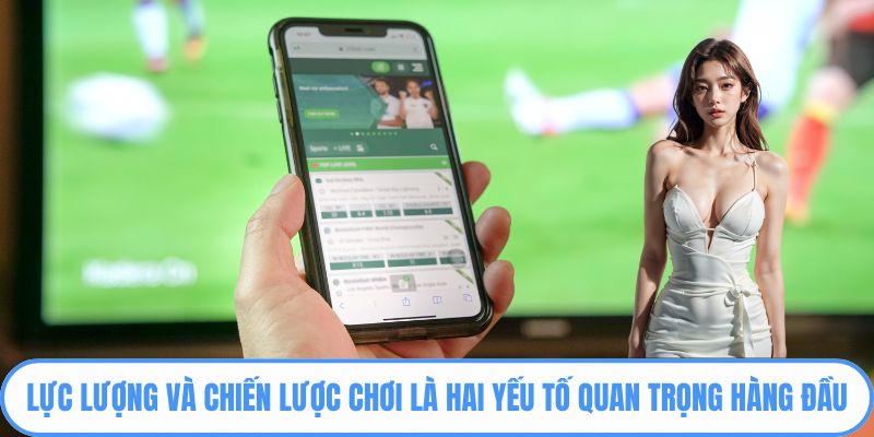 Lực lượng và chiến lược chơi là hai yếu tố quan trọng hàng đầu