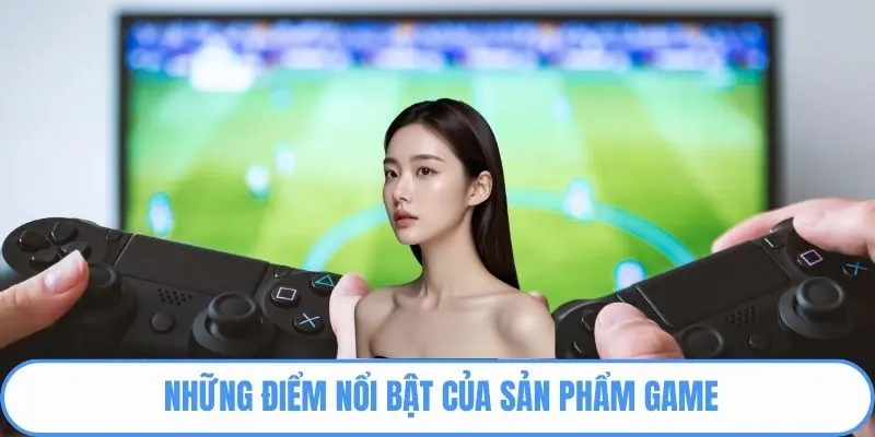 Những điểm nổi bật của sản phẩm game