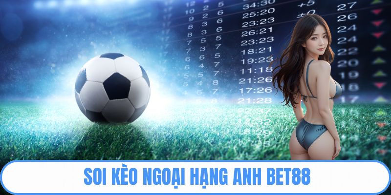 Soi kèo Ngoại hạng Anh BET88