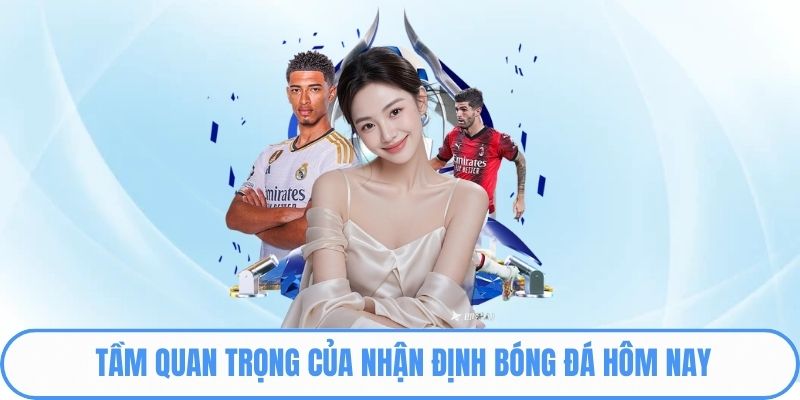 Tầm quan trọng của nhận định bóng đá hôm nay